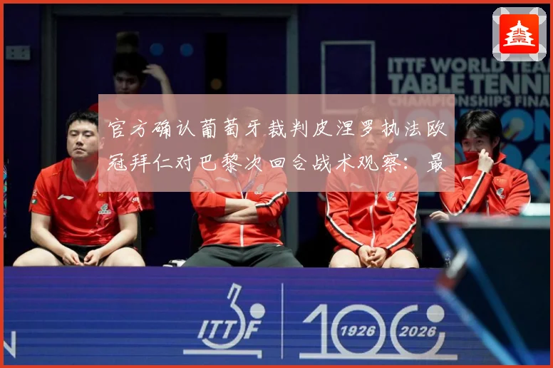 官方确认葡萄牙裁判皮涅罗执法欧冠拜仁对巴黎次回合战术观察：最新赛事动态与深度分析
