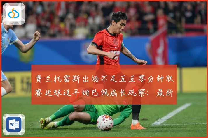 费兰托雷斯出场不足五五零分钟联赛进球追平姆巴佩成长观察：最新赛事动态与深度分析