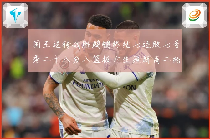 国王逆转战胜鹈鹕终结七连败七号秀二十八分八篮板六生涯新高二轮成长观察：最新赛事动态与深度分析