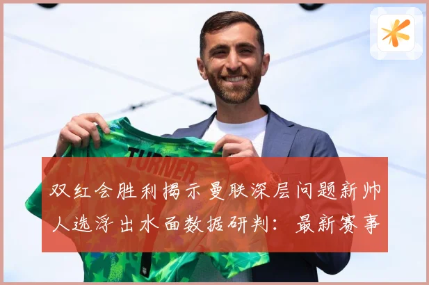 双红会胜利揭示曼联深层问题新帅人选浮出水面数据研判：最新赛事动态与深度分析