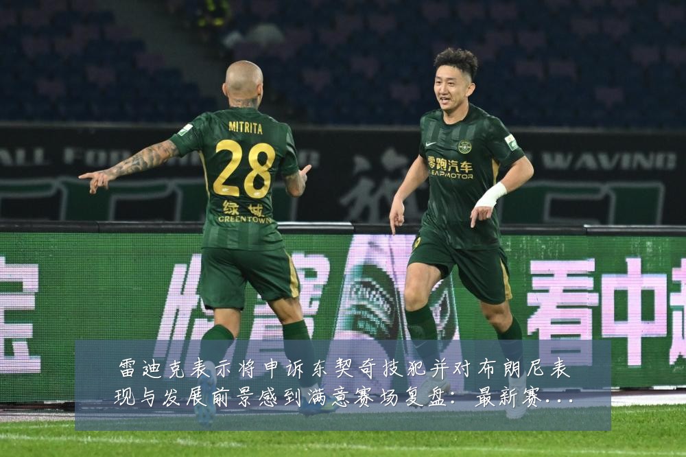 雷迪克表示将申诉东契奇技犯并对布朗尼表现与发展前景感到满意赛场复盘:最新赛事动态与深度分析