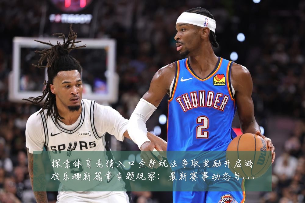 探索体育竞猜入口全新玩法争取奖励开启游戏乐趣新篇章专题观察:最新赛事动态与深度分析
