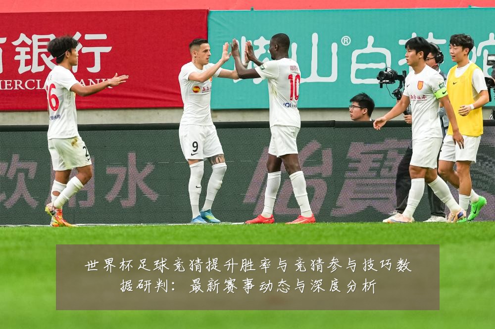 世界杯足球竞猜提升胜率与竞猜参与技巧数据研判:最新赛事动态与深度分析