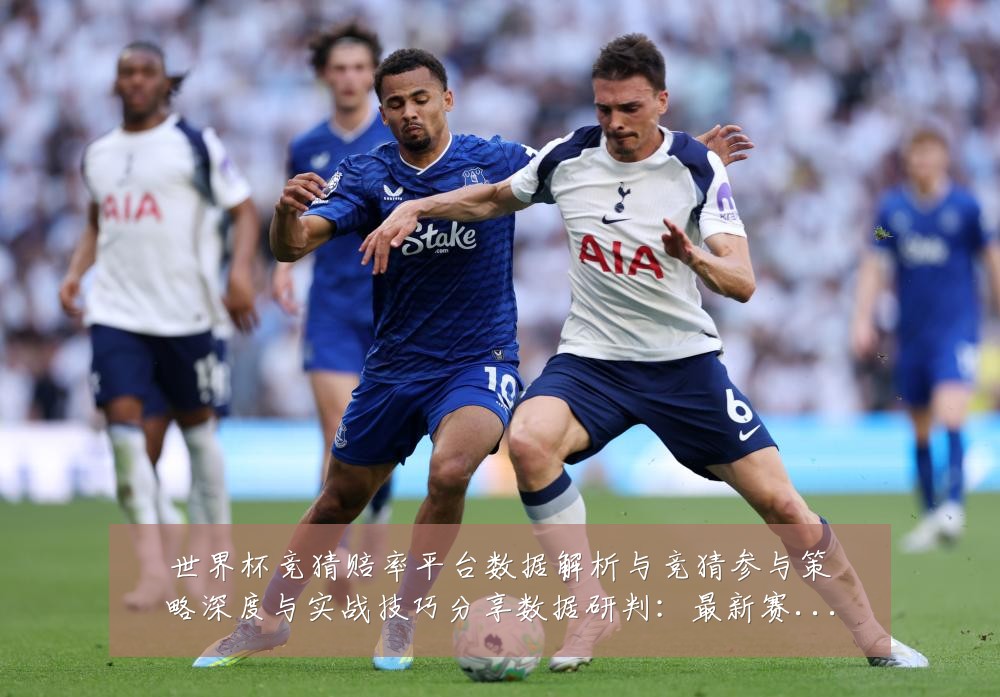 世界杯竞猜赔率平台数据解析与竞猜参与策略深度与实战技巧分享数据研判：最新赛事动态与深度分析