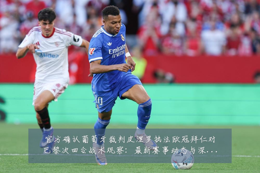 官方确认葡萄牙裁判皮涅罗执法欧冠拜仁对巴黎次回合战术观察：最新赛事动态与深度分析