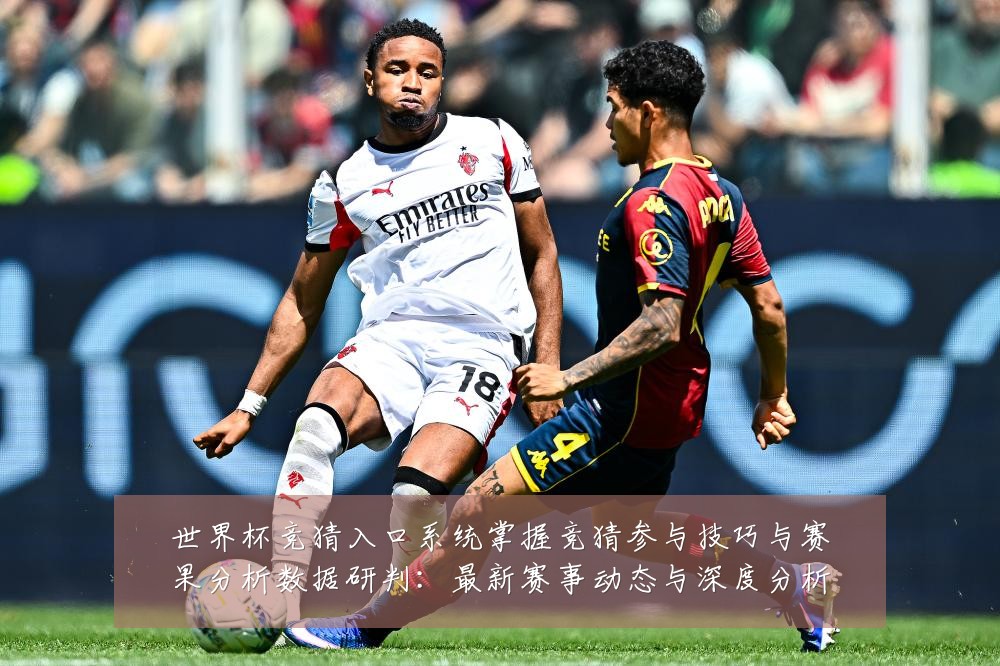 世界杯竞猜入口系统掌握竞猜参与技巧与赛果分析数据研判:最新赛事动态与深度分析